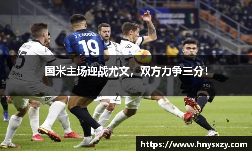 国米主场迎战尤文，双方力争三分！
