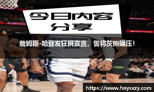 詹姆斯-哈登发狂狮宣言，誓将灰熊碾压！