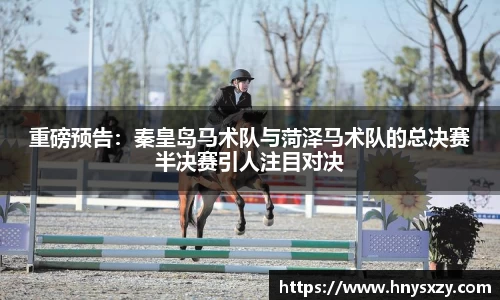 重磅预告：秦皇岛马术队与菏泽马术队的总决赛半决赛引人注目对决