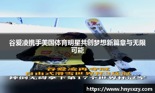 谷爱凌携手美国体育明星共创梦想新篇章与无限可能