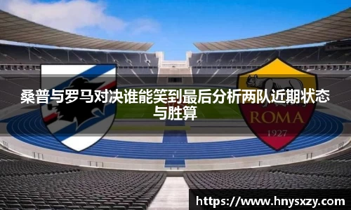 桑普与罗马对决谁能笑到最后分析两队近期状态与胜算