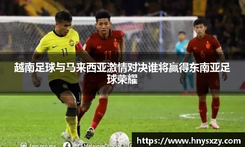 越南足球与马来西亚激情对决谁将赢得东南亚足球荣耀