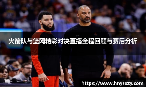 火箭队与篮网精彩对决直播全程回顾与赛后分析