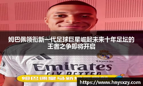 姆巴佩领衔新一代足球巨星崛起未来十年足坛的王者之争即将开启
