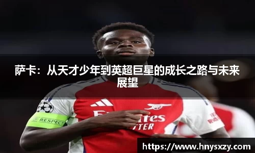 萨卡：从天才少年到英超巨星的成长之路与未来展望
